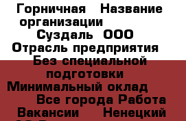 Горничная › Название организации ­ Heliopark Суздаль, ООО › Отрасль предприятия ­ Без специальной подготовки › Минимальный оклад ­ 12 000 - Все города Работа » Вакансии   . Ненецкий АО,Великовисочное с.